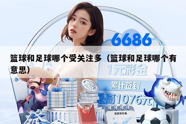 籃球和足球哪個(gè)受關(guān)注多（籃球和足球哪個(gè)有意思）
