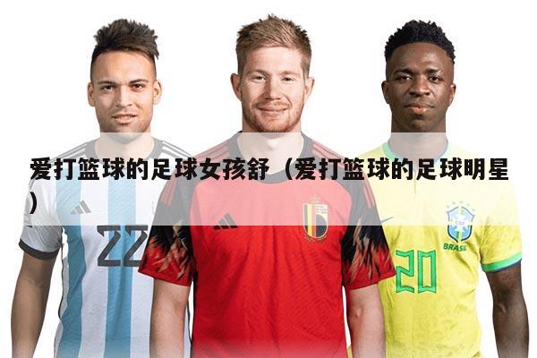 愛打籃球的足球女孩舒（愛打籃球的足球明星）