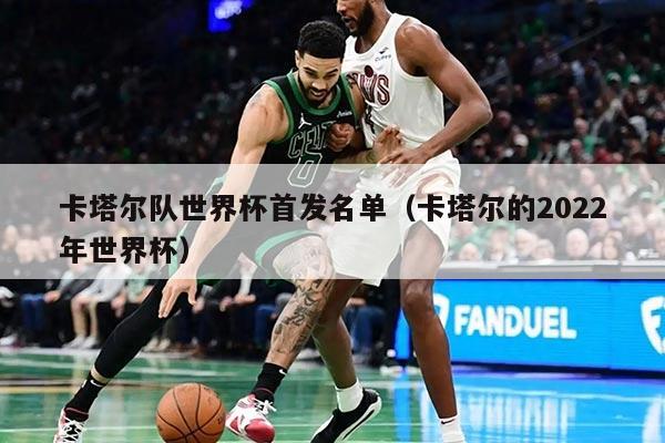 卡塔爾隊(duì)世界杯首發(fā)名單（卡塔爾的2022年世界杯）