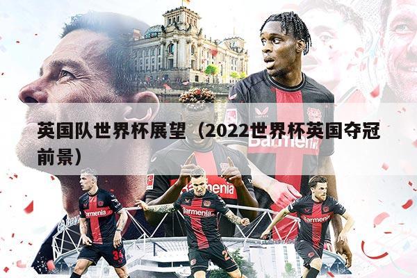 英國隊(duì)世界杯展望（2022世界杯英國奪冠前景）