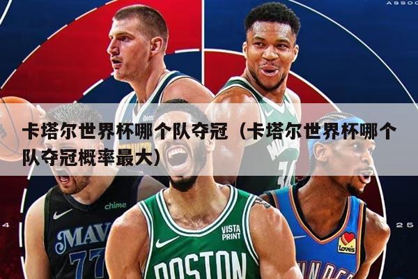 卡塔爾世界杯哪個(gè)隊(duì)奪冠(卡塔爾世界杯哪個(gè)隊(duì)奪冠概率最大)