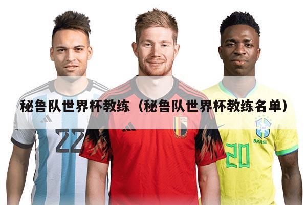 秘魯隊(duì)世界杯教練（秘魯隊(duì)世界杯教練名單）