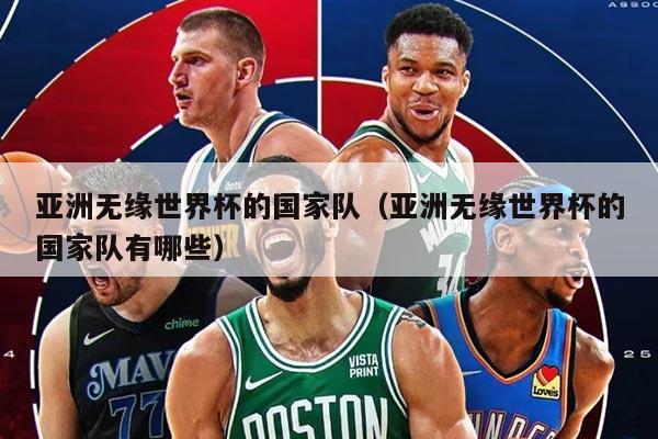 亞洲無(wú)緣世界杯的國(guó)家隊(duì)（亞洲無(wú)緣世界杯的國(guó)家隊(duì)有哪些）