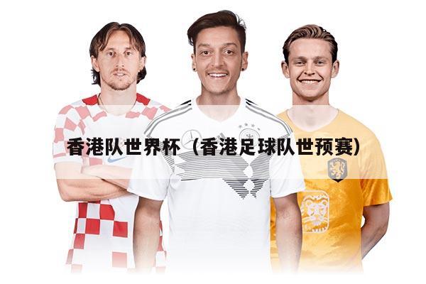 香港隊(duì)世界杯（香港足球隊(duì)世預(yù)賽）