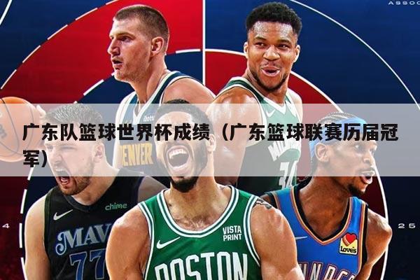 廣東隊(duì)籃球世界杯成績(jī)(廣東籃球聯(lián)賽歷屆冠軍)