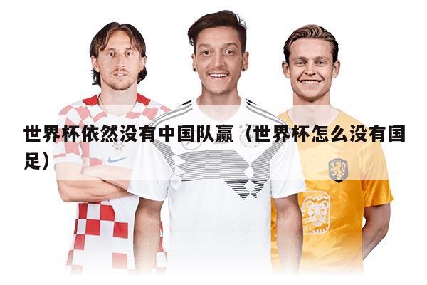 世界杯依然沒有中國隊贏（世界杯怎么沒有國足）