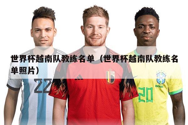 世界杯越南隊教練名單（世界杯越南隊教練名單照片）