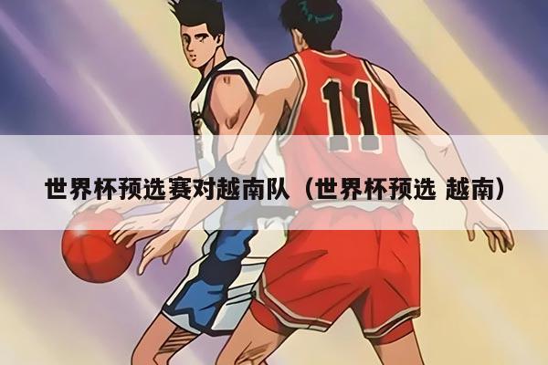 世界杯預(yù)選賽對越南隊（世界杯預(yù)選 越南）