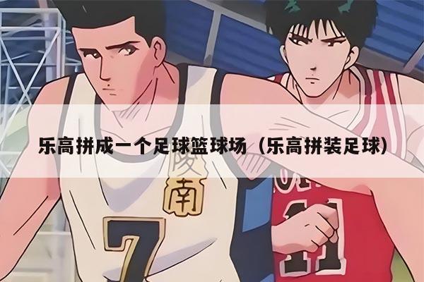 樂高拼成一個(gè)足球籃球場（樂高拼裝足球）