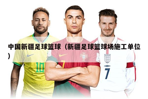 中國新疆足球籃球（新疆足球籃球場施工單位）