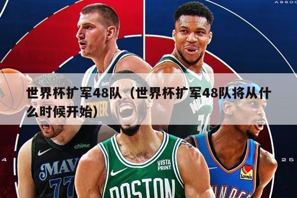 世界杯擴(kuò)軍48隊(duì)（世界杯擴(kuò)軍48隊(duì)將從什么時(shí)候開始）