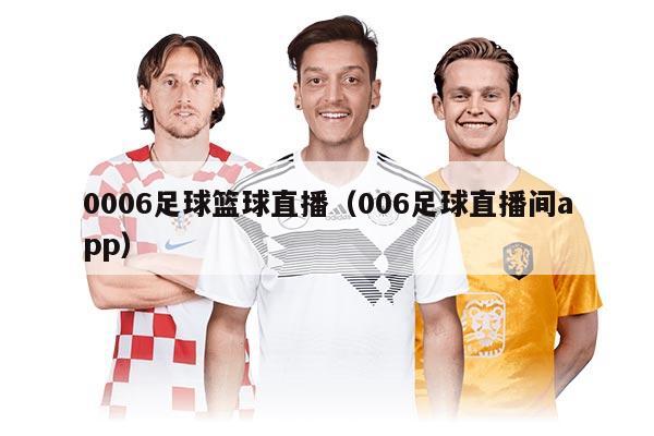0006足球籃球直播（006足球直播間app）