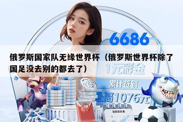 俄羅斯國家隊無緣世界杯(俄羅斯世界杯除了國足沒去別的都去了)