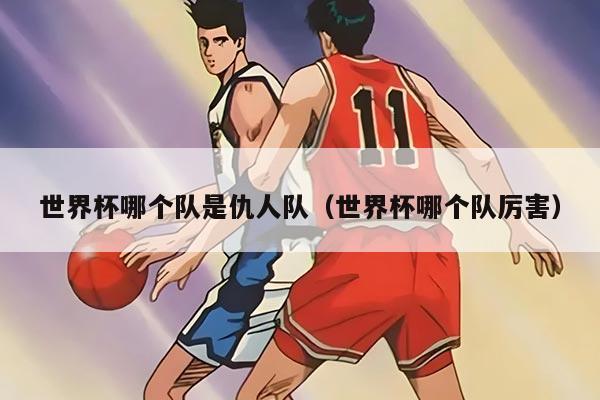 世界杯哪個(gè)隊(duì)是仇人隊(duì)(世界杯哪個(gè)隊(duì)厲害)