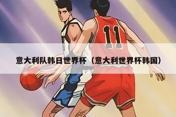 意大利隊(duì)韓日世界杯（意大利世界杯韓國(guó)）