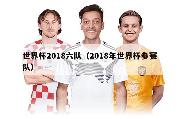 世界杯2018六隊（2018年世界杯參賽隊）