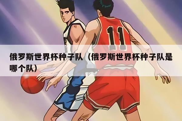 俄羅斯世界杯種子隊(duì)（俄羅斯世界杯種子隊(duì)是哪個隊(duì)）