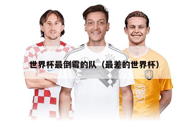 世界杯最倒霉的隊(最差的世界杯)