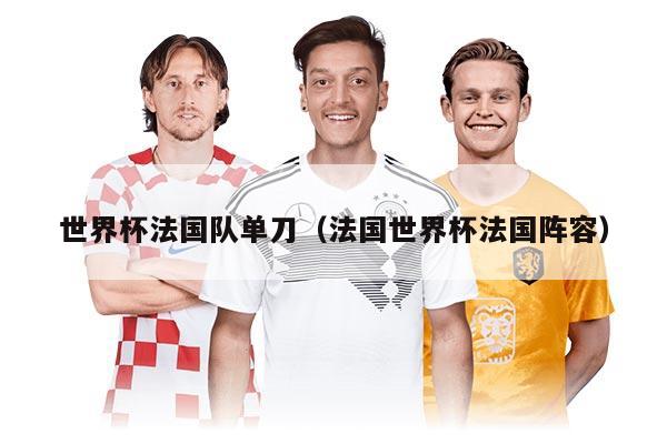 世界杯法國(guó)隊(duì)單刀(法國(guó)世界杯法國(guó)陣容)