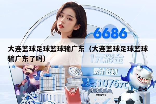 大連籃球足球籃球輸廣東(大連籃球足球籃球輸廣東了嗎)