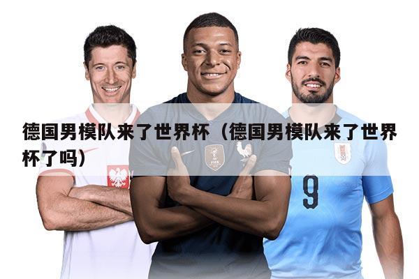德國男模隊來了世界杯(德國男模隊來了世界杯了嗎)