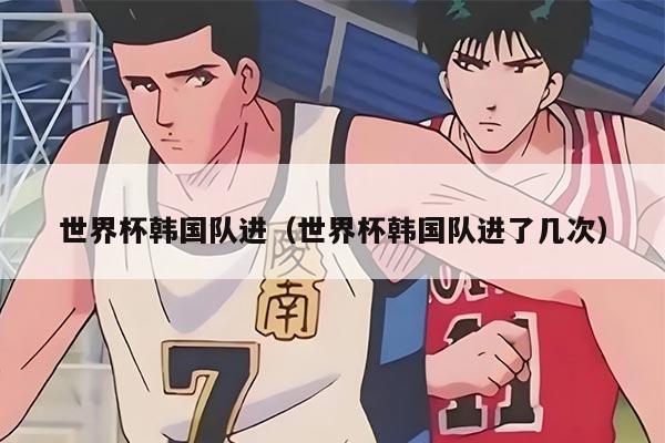 世界杯韓國(guó)隊(duì)進(jìn)(世界杯韓國(guó)隊(duì)進(jìn)了幾次)