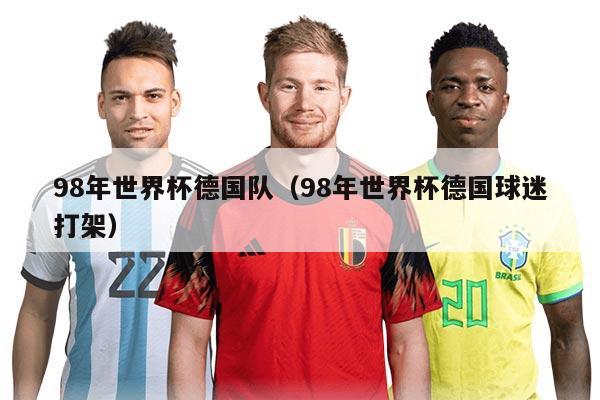 98年世界杯德國隊(98年世界杯德國球迷打架)