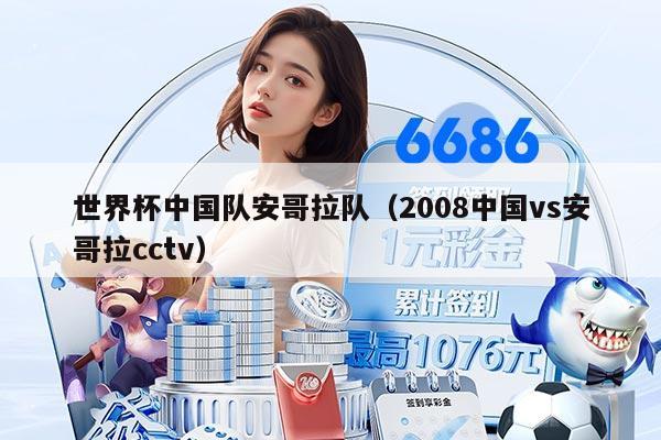 世界杯中國隊安哥拉隊(2008中國vs安哥拉cctv)