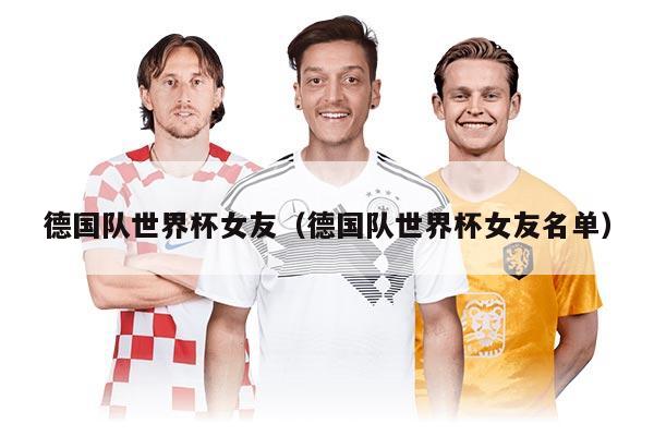 德國隊世界杯女友（德國隊世界杯女友名單）