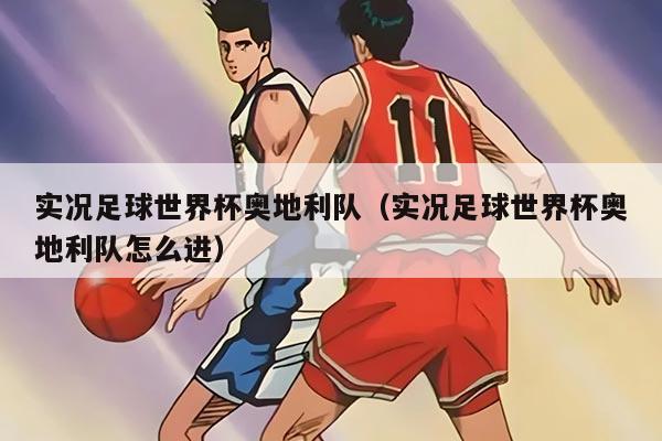 實(shí)況足球世界杯奧地利隊(duì)（實(shí)況足球世界杯奧地利隊(duì)怎么進(jìn)）