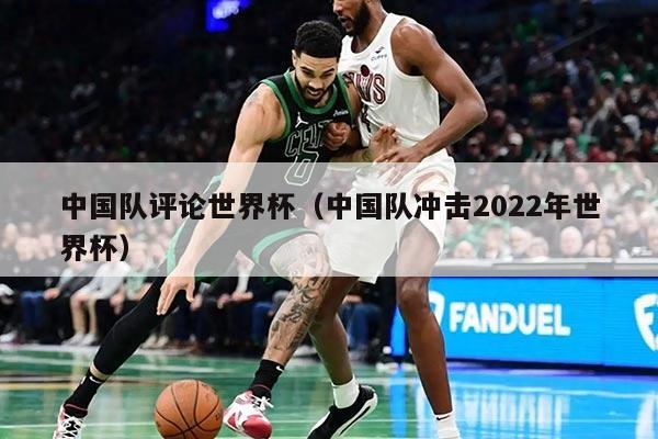 中國隊評論世界杯（中國隊沖擊2022年世界杯）