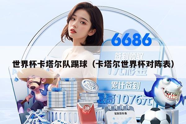 世界杯卡塔爾隊踢球（卡塔爾世界杯對陣表）