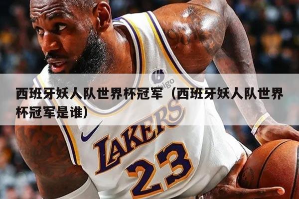 西班牙妖人隊世界杯冠軍（西班牙妖人隊世界杯冠軍是誰）