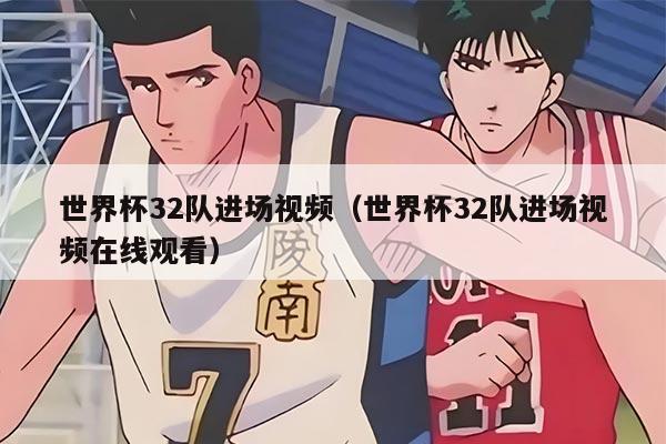 世界杯32隊進場視頻（世界杯32隊進場視頻在線觀看）