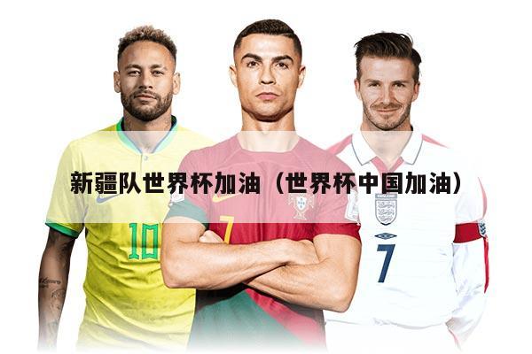 新疆隊(duì)世界杯加油（世界杯中國(guó)加油）