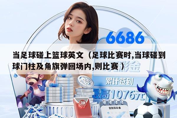 當足球碰上籃球英文(足球比賽時,當球碰到球門柱及角旗彈回場內(nèi),則比賽 )