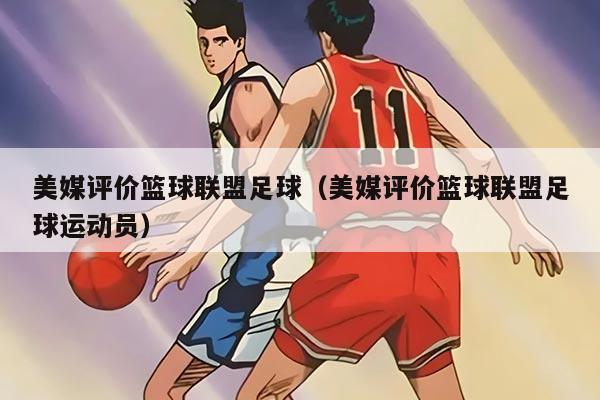 美媒評價籃球聯(lián)盟足球(美媒評價籃球聯(lián)盟足球運(yùn)動員)