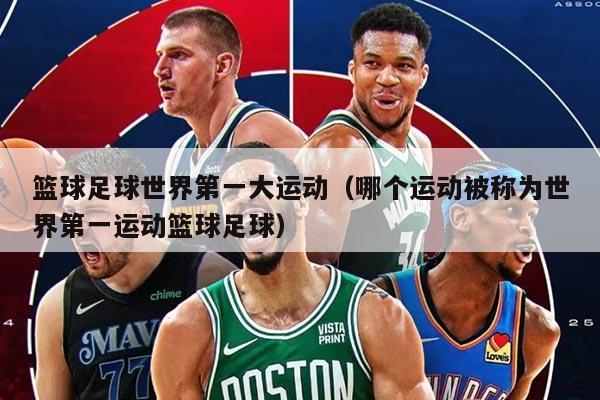 籃球足球世界第一大運動(哪個運動被稱為世界第一運動籃球足球)