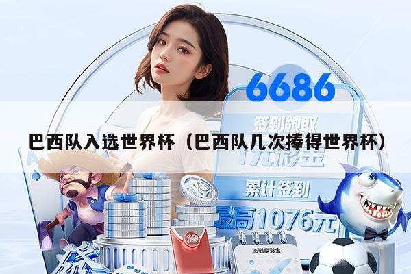 巴西隊(duì)入選世界杯（巴西隊(duì)幾次捧得世界杯）