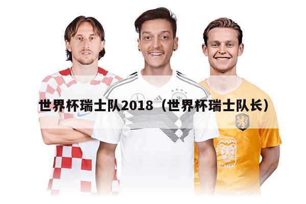 世界杯瑞士隊(duì)2018（世界杯瑞士隊(duì)長(zhǎng)）