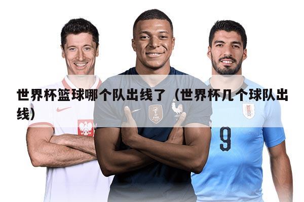 世界杯籃球哪個隊出線了（世界杯幾個球隊出線）