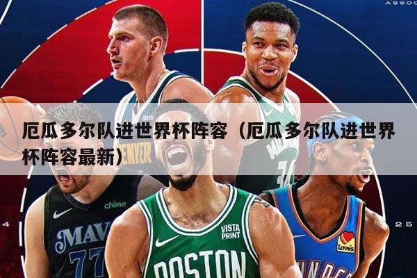 厄瓜多爾隊進世界杯陣容（厄瓜多爾隊進世界杯陣容最新）