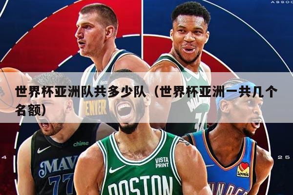 世界杯亞洲隊(duì)共多少隊(duì)（世界杯亞洲一共幾個(gè)名額）