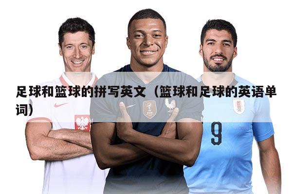 足球和籃球的拼寫英文（籃球和足球的英語單詞）