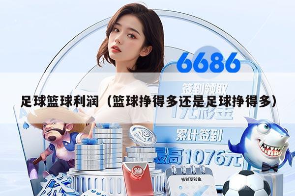 足球籃球利潤(rùn)（籃球掙得多還是足球掙得多）