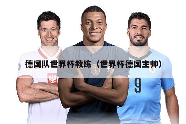 德國(guó)隊(duì)世界杯教練（世界杯德國(guó)主帥）