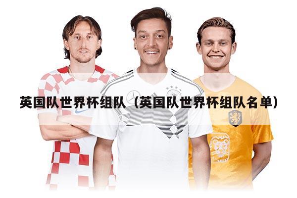 英國隊世界杯組隊（英國隊世界杯組隊名單）
