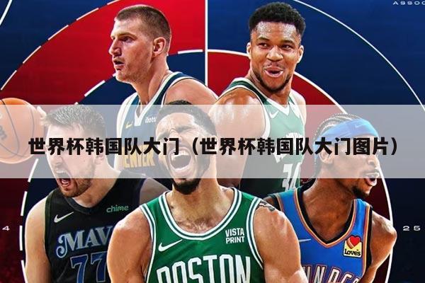 世界杯韓國(guó)隊(duì)大門（世界杯韓國(guó)隊(duì)大門圖片）