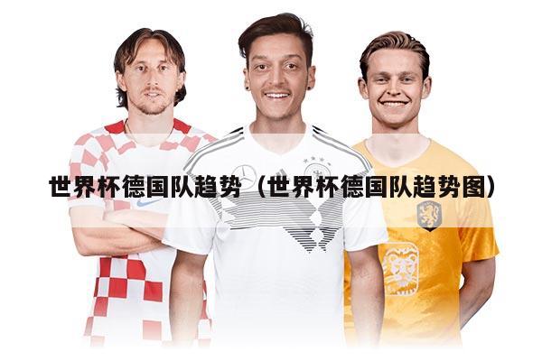 世界杯德國(guó)隊(duì)趨勢(shì)（世界杯德國(guó)隊(duì)趨勢(shì)圖）