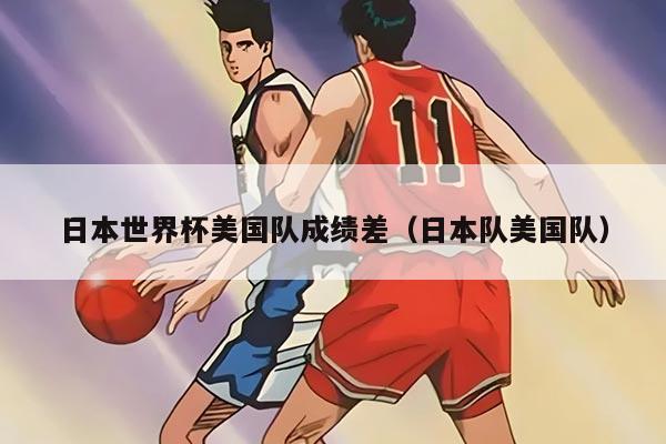 日本世界杯美國(guó)隊(duì)成績(jī)差（日本隊(duì)美國(guó)隊(duì)）